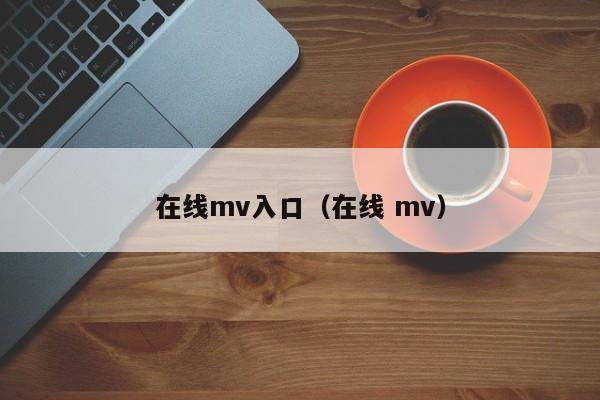 在线mv入口（在线 mv）