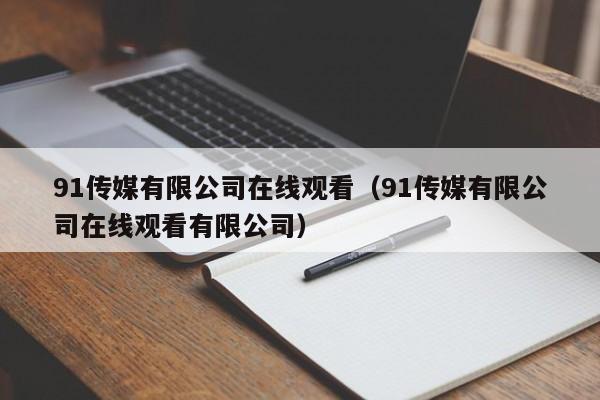 91传媒有限公司在线观看（91传媒有限公司在线观看有限公司）