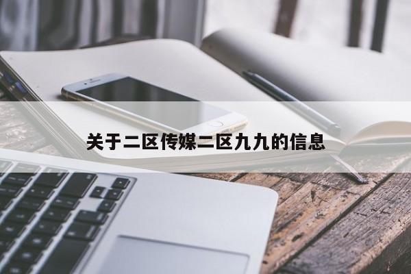 关于二区传媒二区九九的信息