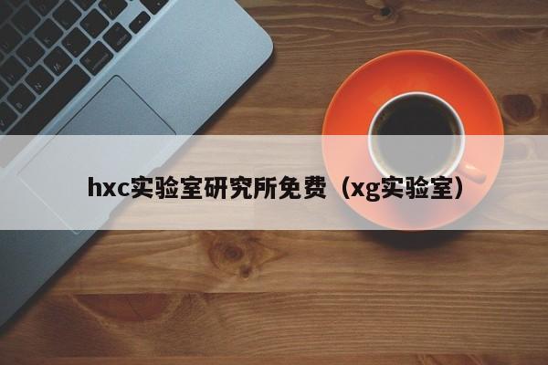 hxc实验室研究所免费（xg实验室）