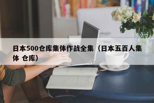 日本500仓库集体作战全集（日本五百人集体 仓库）