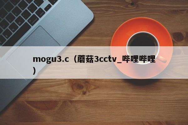 mogu3.c（蘑菇3cctv_哔哩哔哩）